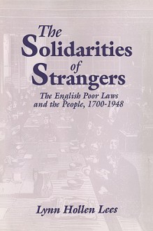 The Solidarities of Strangers: The English Poor Laws and the People, 1700 1948 - Lynn Hollen Lees