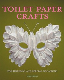 Toilet Paper Crafts for Holidays and Special Occasions: 60 Papercraft, Sewing, Origami and Kanzashi Projects - Linda Wright