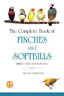 The Complete Book of Finches and Softbills: Their Care and Breeding - David Alderton