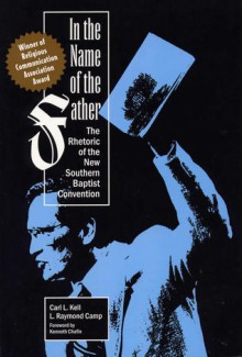 In the Name of the Father: The Rhetoric of the New Southern Baptist Convention - Carl L Kell, L. Raymond Camp, Kenneth Chafin