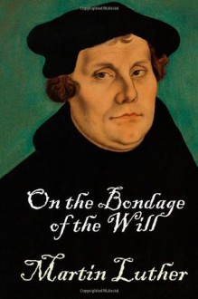 On the Bondage of the Will - Martin Luther