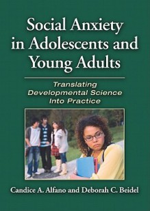 Social Anxiety in Adolescents and Young Adults: Translating Developmental Science Into Practice - Candice A. Alfano, Deborah C. Beidel