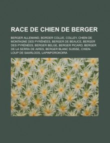 Race de Chien de Berger: Berger Allemand, Border Collie, Colley, Chien de Montagne Des Pyrenees, Berger de Beauce, Berger Des Pyrenees, Berger Belge, Berger Picard, Berger de La Serra de Aires, Berger Blanc Suisse - Livres Groupe