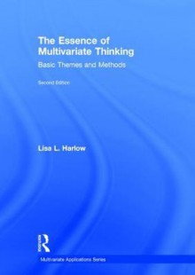 The Essence of Multivariate Thinking: Basic Themes and Methods - Lisa L Harlow