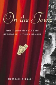 On the Town: One Hundred Years of Spectacle in Times Square - Marshall Berman