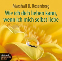 Wie ich dich lieben kann, wenn ich mich selbst liebe: Ein praktischer Ratgeber zu einer neuen Art von Beziehungen - Marshall B. Rosenberg, Dr. Michael Dillo