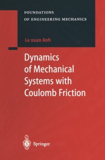 Dynamics of Mechanical Systems with Coulomb Friction (Foundations of Engineering Mechanics) - Le Xuan Anh, Alexander Belyaev