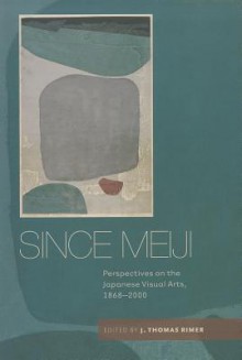 Since Meiji: Perspectives on the Japanese Visual Arts, 1868-2000 - J. Thomas Rimer