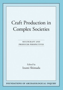 Craft Production in Complex Societies: Multicraft and Producer Perspectives - Izumi Shimada