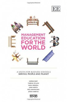 Management Education for the World: A Vision for Business Schools Serving People and the Planet - Katrin Muff, Thomas Dyllick, Mark Drewell, John North, Paul Shrivastava, Jonas Haertle