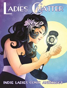 Ladies Chatter: Indie Ladies Comic Anthology - Marta Tanrikulu, KT Swartz, Lee Bradford, Sarah Morton, Cristina Marin, Crystal Jayme, Isis Rodriguez, Lonnie DiNello, Trina Robbins, Erin Ash