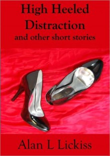 High Heeled Distraction and other short stories - Alan Lickiss