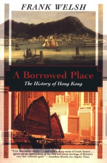 A Borrowed Place: The History of Hong Kong - Frank Welsh