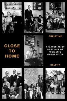 Close to Home: A Materialist Analysis of Women's Oppression - Christine Delphy