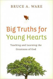 Big Truths for Young Hearts: Teaching and Learning the Greatness of God - Bruce A. Ware