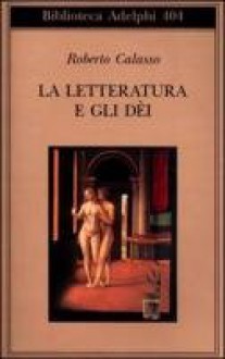 La letteratura e gli dei - Roberto Calasso