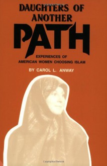 Daughters of Another Path: Experiences of American Women Choosing Islam - Carol L. Anway