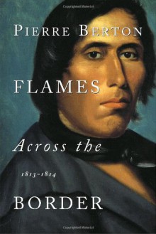 Flames Across the Border: 1813-1814 - Pierre Berton