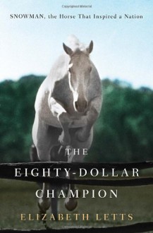 The Eighty-Dollar Champion: Snowman, the Horse That Inspired a Nation - Elizabeth Letts