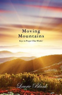 Moving Mountains: Keys to Prayer That Works! - Laurie Blank