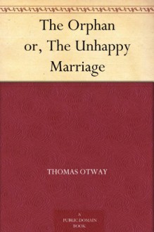 The Orphan or, The Unhappy Marriage - Thomas Otway