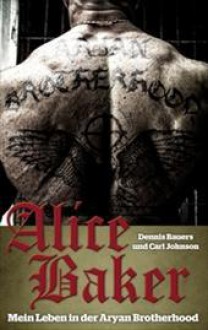 Alice Baker: Mein Leben in der Aryan Brotherhood - Dennis Bauers, Carl Johnson