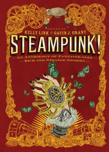 Steampunk! An Anthology of Fantastically Rich and Strange Stories - Kelly Link, Gavin J. Grant, Elizabeth Knox, Garth Nix