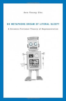 Do Metaphors Dream of Literal Sleep?: A Science-Fictional Theory of Representation - Seo-Young Chu