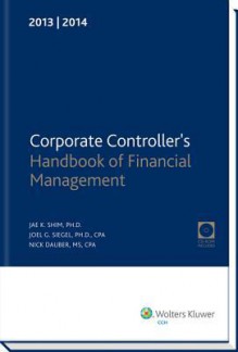 Corporate Controller's Handbook of Financial Management (2013-2014) W/CD-ROM - Jae K. Shim, Joel G. Siegel, Nick Dauber