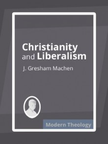 Christianity and Liberalism - J. Gresham Machen