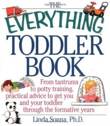 The Everything Toddler Book: From Controlling Tantrums to Potty Training, Practical Advice to Get You and Your Toddler Through the Formative Years - Linda Sonna