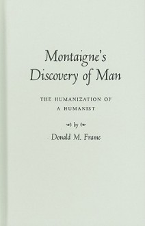 Montaigne's Discovery of Man: The Humanization of a Humanist - Donald Murdoch Frame