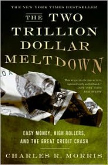 The Two Trillion Dollar Meltdown: Easy Money, High Rollers, and the Great Credit Crash - Charles R. Morris