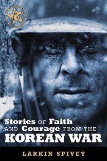 Stories of Faith and Courage from the Korean War - Larkin Spivey