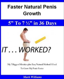 Faster Natural Penis Growth: 5" To 7 ¼" In 36 Days -| My 7 Biggest Mistakes plus Easy Natural Method I Used To Grow My Penis Faster - Mark Williams