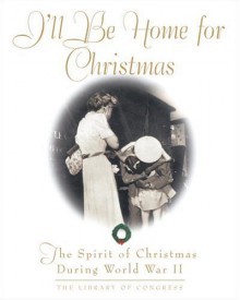 I'll Be Home For Christmas: The Spirit of Christmas During World War II (Stonesong Press Books) - Library of Congress