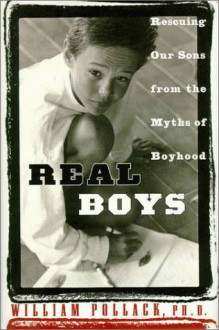 Real Boys: Rescuing Our Sons from the Myths of Boyhood - William S. Pollack