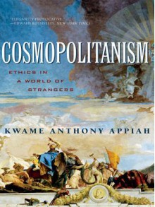 Cosmopolitanism: Ethics in a World of Strangers - Kwame Anthony Appiah, Henry Louis Gates Jr.