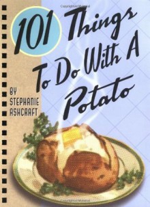 101 Things to Do With a Potato - Stephanie Ashcraft