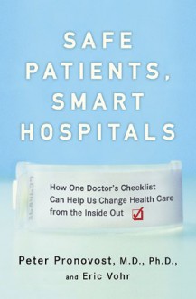 Safe Patients, Smart Hospitals: How One Doctor's Checklist Can Help Us Change Health Care from the Inside Out - Peter Pronovost, Eric Vohr