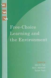 Free-Choice Learning and the Environment - John H. Falk, Joe E. Heimlich, Susan Foutz, Janet Ady