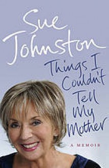 Things I Couldn't Tell My Mother - Sue Johnston