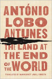 The Land at the End of the World - Antonio Lobo Antunes, Margaret Jull Costa (Translator)