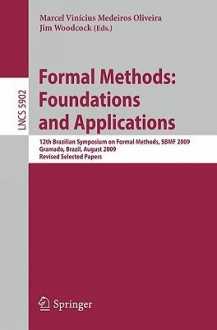 Formal Methods: Foundations And Applications: 12th Brazilian Symposium On Formal Methods, Sbmf 2009 Gramado, Brazil, August 19 21, 2009 Revised Selected ... / Programming And Software Engineering) - Marcel Vinícius Medeiros Oliveira, Jim Woodcock