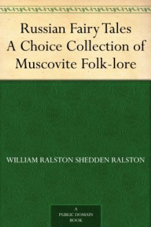 Russian Fairy Tales A Choice Collection of Muscovite Folk-lore - William Ralston Shedden Ralston