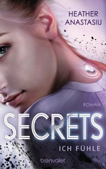 Secrets - Ich fühle: Roman - Heather Anastasiu, Katharina Woicke