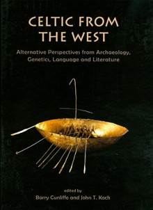 Celtic from the West: Alternative Perspectives from Archaeology, Genetics, Language and Literature - Barry W. Cunliffe, John T. Koch