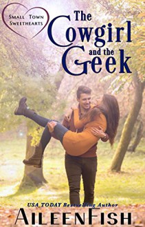 The Cowgirl & the Geek (Small Town Sweethearts Book 2) - Aileen Fish