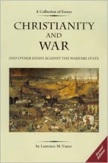 Christianity and War and Other Essays Against the Warfare State - Laurence M. Vance