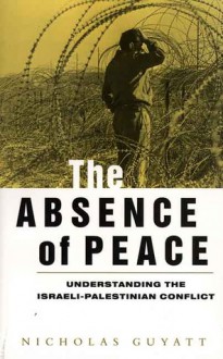 The Absence of Peace: Understanding the Israeli-Palestinian Conflict - Nicholas Guyatt